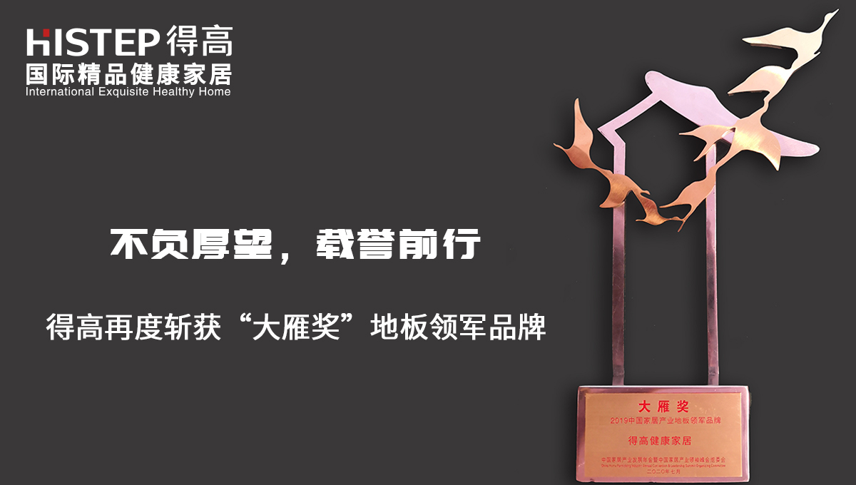 不負(fù)厚望,載譽前行|得高再度斬獲“大雁獎”地板領(lǐng)軍品牌 未標(biāo)題-2 不負(fù)厚望,載譽前行|得高再度斬獲“大雁獎”地板領(lǐng)軍品牌 未標(biāo)題-2